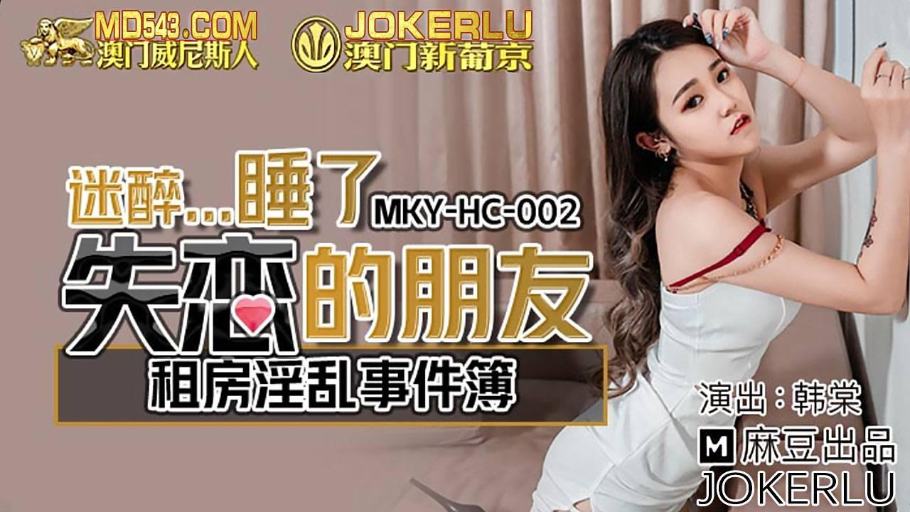 MKY-HC-002 韩棠 租房淫乱事件簿 迷醉睡了失恋的朋友 麻豆传媒映画