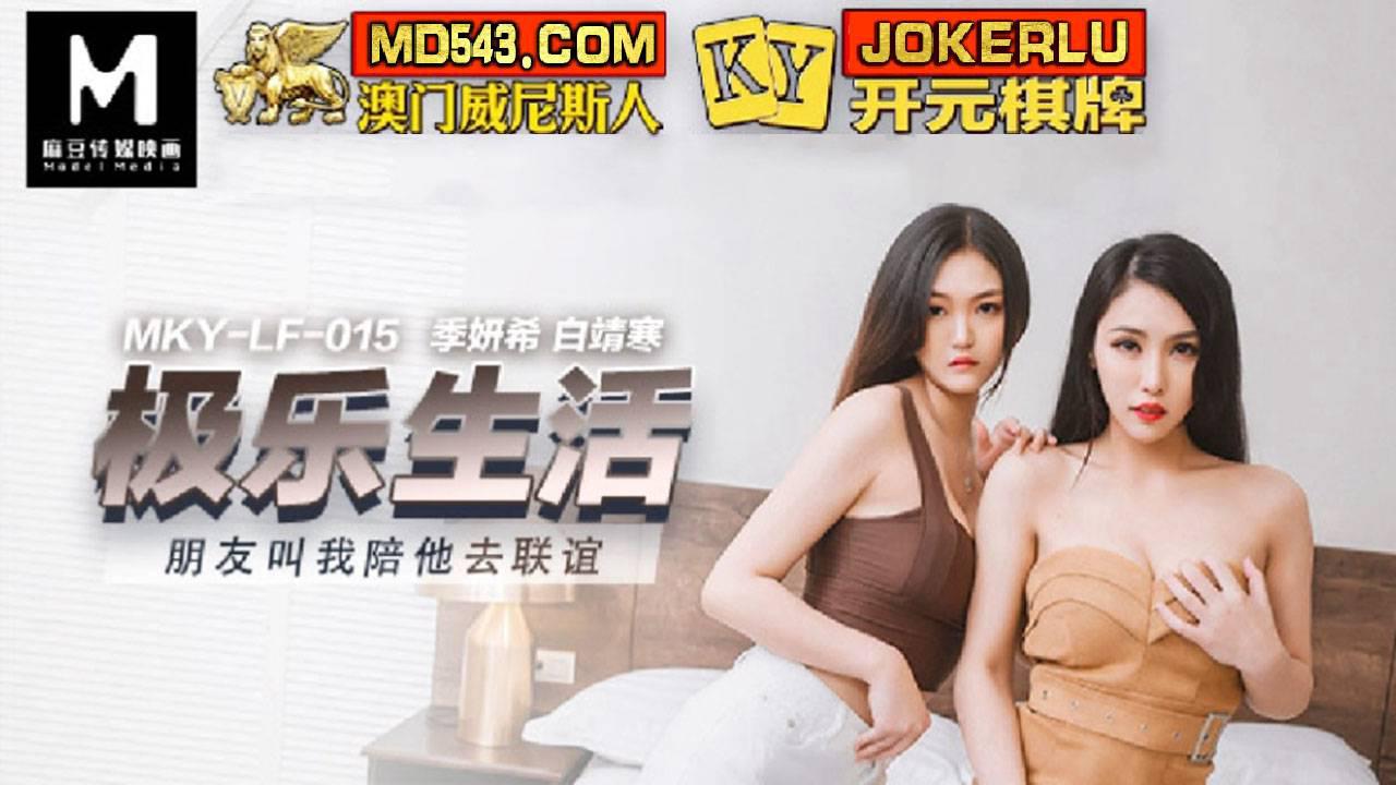 MKY-LF-015 季妍希 白靖寒 极乐生活 朋友叫我陪她去联谊 麻豆映画传媒